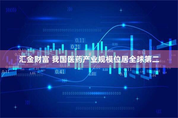 汇金财富 我国医药产业规模位居全球第二