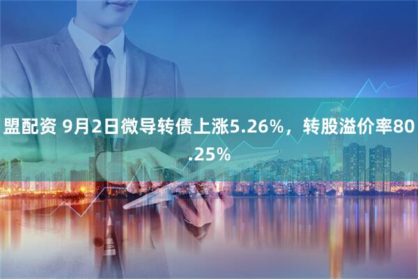 盟配资 9月2日微导转债上涨5.26%，转股溢价率80.25%