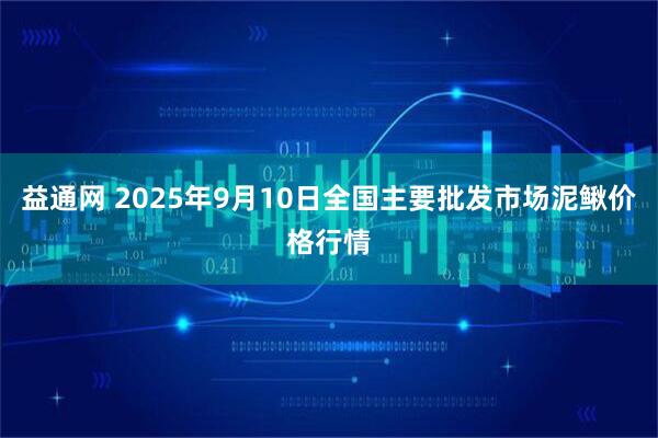 益通网 2025年9月10日全国主要批发市场泥鳅价格行情
