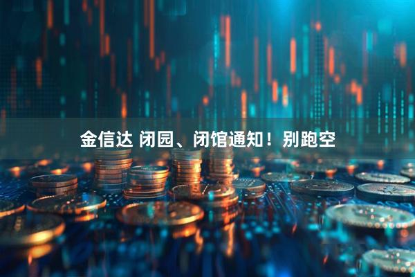 金信达 闭园、闭馆通知！别跑空